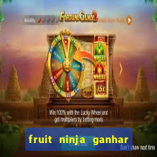 fruit ninja ganhar dinheiro sem depositar